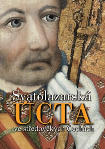 Svatolazarská úcta ve středověkých Čechách - Jan Royt, Zdirad J. K. Čech, Jan N. Adámek