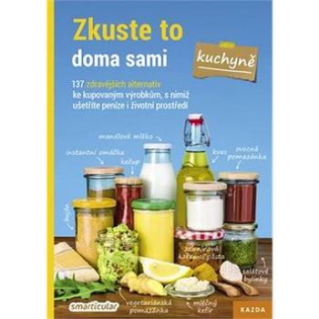 Zkuste to doma sami Kuchyně: 137 zdravějších alternativ ke kupovaným výrobkům, s nimiž ušetříte pení (978-80-88316-00-8)