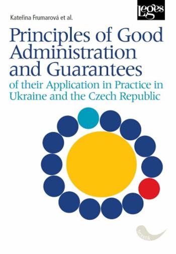 Principles of Good Administration and Guarantees of their Application in Practice in Ukraine and the Czech Republic - Kateřina Frumarová