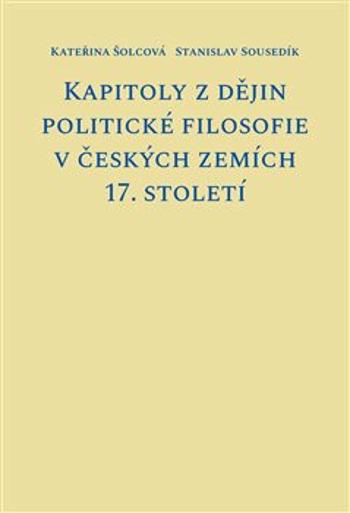 Kapitoly z dějin politické filosofie v českých zemích 17. století - Stanislav Sousedík, Kateřina Šolcová