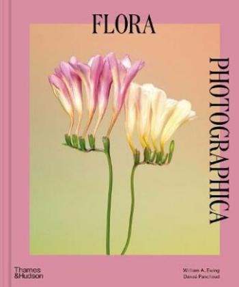 Flora Photographica: The Flower in Contemporary Photography - William A. Ewing, Danaé Panchaud