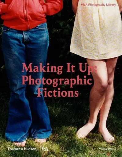 Making It Up: Photographic Fictions - Marta Weiss