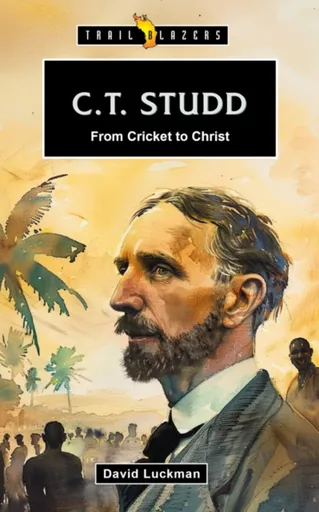 C.T. Studd: From Cricket to Christ - David Luckman