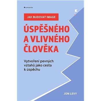 Jak budovat image úspěšného a vlivného člověka: Vytvoření pevných vztahů jako cesta k úspěchu (978-80-271-3423-6)