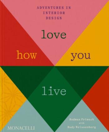 Love How You Live: Adventures in Interior Design - Rodman Primack, Rudy Weissenberg