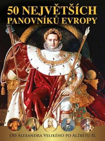 50 největších panovníků Evropy od Alexandra Velikého po Alžbětu II. - Pavel Šmejkal, Dagmar Garciová, Jan Kukrál, Pavel Polcar, Václav Roman