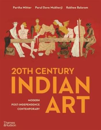 20th Century Indian Art: Modern, Post-Independence, Contemporary - Partha Mitter, Parul Dave Mukherji, Rakhee Balaram