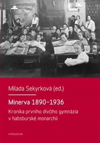 Minerva 1890-1936 - Kronika prvního dívčího gymnázia v habsburské monarchii - Milada Sekyrková