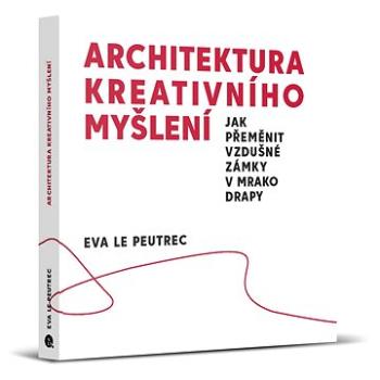 Architektura kreativního myšlení: Jak přeměnit vzdušné zámky v mrakodrapy (978-80-7422-812-4)