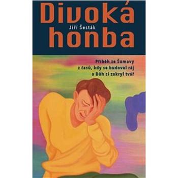 Divoká honba: Příběh ze Šumavy z časů, kdy se budoval ráj a Bůh si zakryl tvář (978-80-7437-392-3)