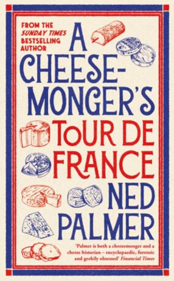 A Cheesemonger’s Tour de France - Ned Palmer