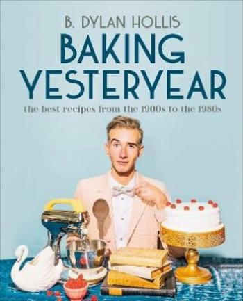 Baking Yesteryear: The Best Recipes from the 1900s to the 1980s - Hollis B. Dylan