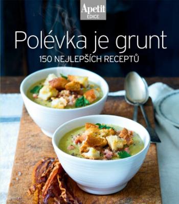 Polévka je grunt - 150 nejlepších receptů (Edice Apetit)