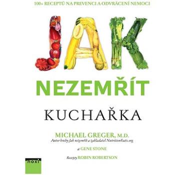 Jak nezemřít Kuchařka: 100 + receptů na prevenci a odvrácení nemoci (978-80-8111-503-5)