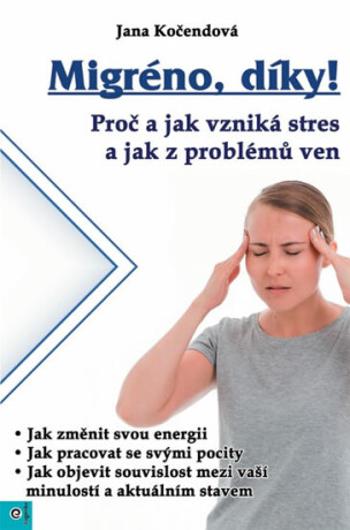 Migréno, díky! - Proč a jak vzniká stres a jak z problémů ven - Jana Kočendová