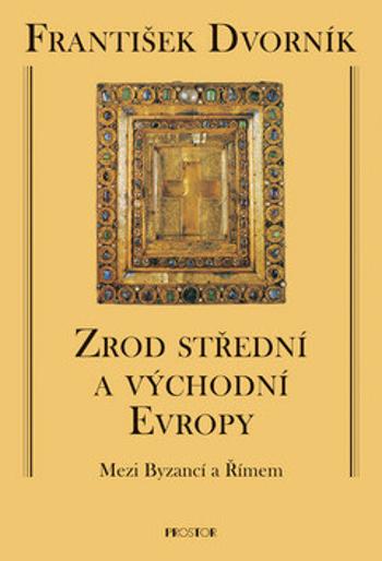 Zrod střední a východní Evropy - Mezi Byzancí a Římem - František Dvorník