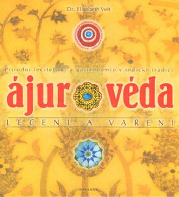 Ájurvéda léčení a vaření - Přírodní léčitelství a gastronomie v indické tradici - Elisabeth Veit