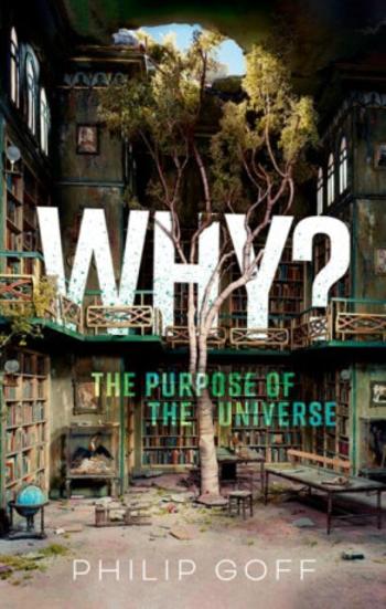 Why? The Purpose of the Universe - Philip  Goff