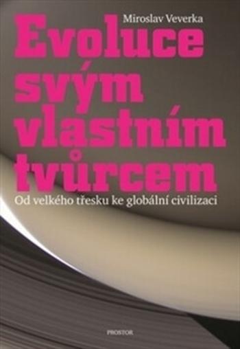 Evoluce svým vlastním tvůrcem - Od velkého třesku ke globální civilizaci - Miroslav Veverka