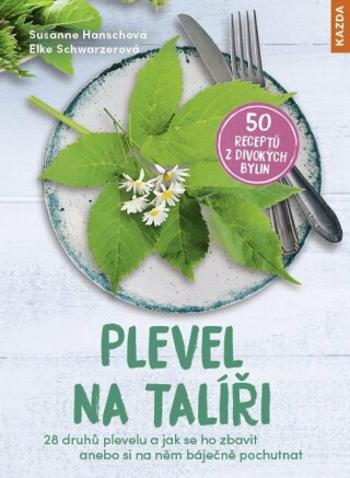 Plevel na talíři - 28 druhů plevelu a jak se ho zbavit anebo si na něm báječně pochutnat - Susanne Hansch, Elke Schwarzerová