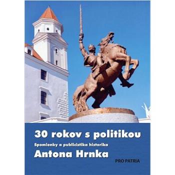 30 rokov s politikou: Spomienky a publicistika Antona Hrnka (978-80-974023-1-0)