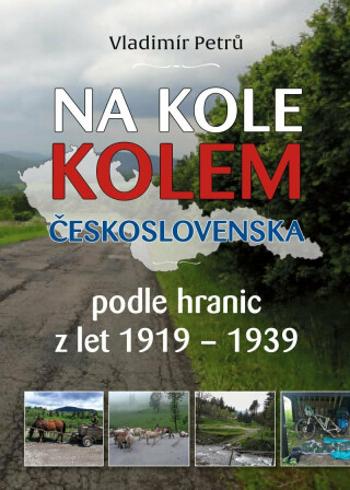 Na kole kolem Československa v hranicích podle hranic z let 1919- 1938 - Vladimír Petrů