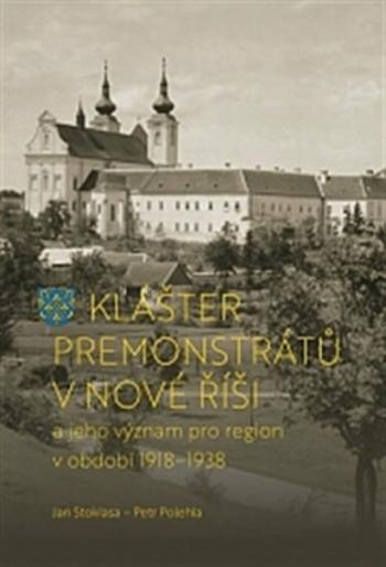 Klášter premonstrátů v Nové Říši a jeho význam pro region v období 1918–1938 - Petr Polehla, Jan Stoklasa