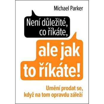 Není důležité, co říkáte, ale jak to říkáte!: Umění prodat se, když na tom opravdu záleží (978-80-206-1614-2)