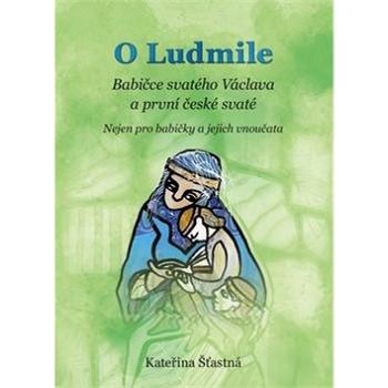 O Ludmile Babičce svatého Václava a první české svaté: Nejen pro babičky a jejich vnoučata (978-80-7295-246-5)