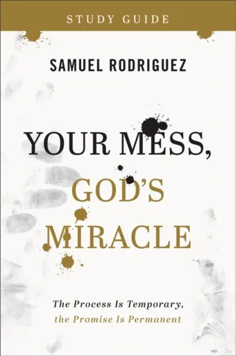 Your Mess, God`s Miracle Study Guide â€“ The Process Is Temporary, the Promise Is Permanent - Samuel Rodriguez