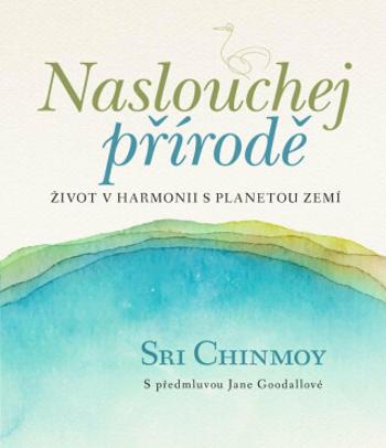 Naslouchej přírodě - Život v harmonii s planetou Zemí - Sri Chinmoy