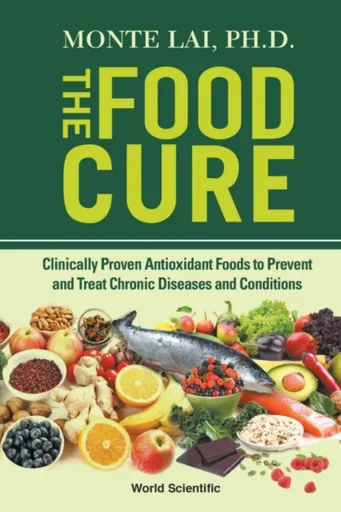 Food Cure, The: Clinically Proven Antioxidant Foods To Prevent And Treat Chronic Diseases And Conditions - Monte  Lai
