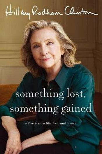 Something Lost, Something Gained: Reflections on Life, Love and Liberty - Hillary Clintonová