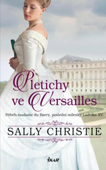 Pletichy ve Versailles - Příběh madame du Barry, poslední milenky Ludvíka XV. - Sally Christie