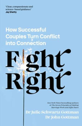 Fight Right: How Successful Couples Turn Conflict into Connection - Julie Schwartz Gottman, John Gottman