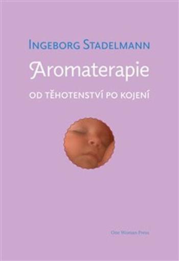 Aromaterapie od těhotenství po kojení - Ingeborg Stadelmann