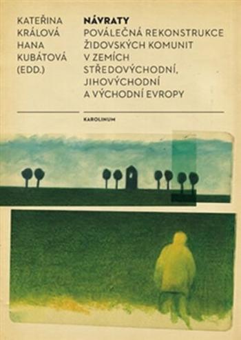 Návraty - Poválečná rekonstrukce židovských komunit v zemích středovýchodní, jihovýchodní a východní Evropy - Hana Kubátová, Kateřina Králová