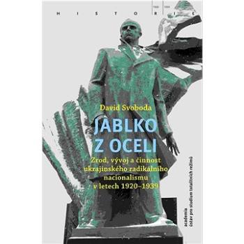 Jablko z oceli: Zrod, vývoj a činnost ukrajinského radikálního nacionalismu v letech 1920–1939 (978-80-200-3186-0)