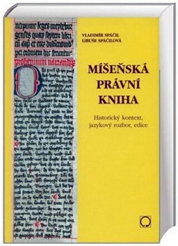 Míšeňská právní kniha - Historický kontext, jazykový rozbor, edice - Spáčil Vladimír, Spáčilová Libuše