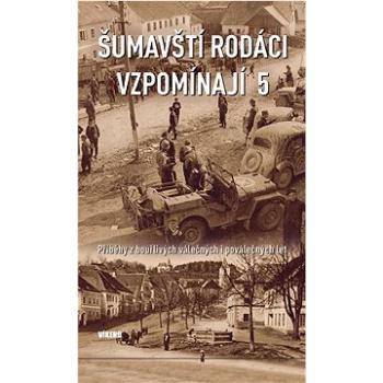 Šumavští rodáci vzpomínají 5: Příběhy z bouřlivých válečných i poválečných let (978-80-7433-326-2)