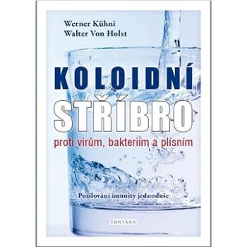 Koloidní stříbro proti virům, bakteriím a plísním: Posilování imunity jednoduše (978-80-7651-081-4)