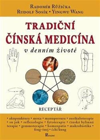 Tradiční čínská medicína v denním životě - Receptář - Radomír Růžička, Rudolf Sosík, Yingwu Wang, Jana Sosíková