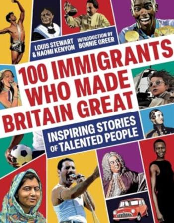 100 Immigrants Who Made Britain Great - Louis Stewart, Naomi Kenyon