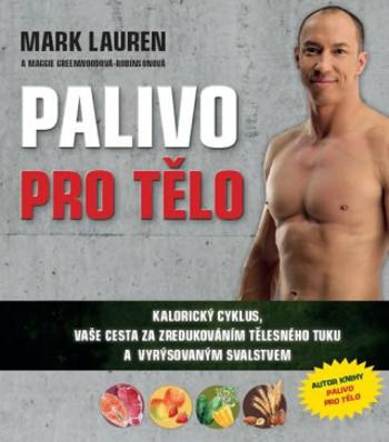 Palivo pro tělo - Kalorický cyklus, vaše cesta na zredukováním tělesného tuku a lepší vyrýsovaným svalstvem - Mark Lauren, Maggie Greenwoodová - Robin