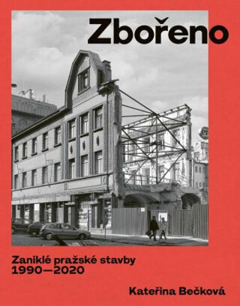 Zbořeno. Zaniklé pražské stavby 1990-2020 - Kateřina Bečková