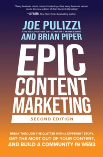 Epic Content Marketing, Second Edition: Break through the Clutter with a Different Story, Get the Most Out of Your Content, and Build a Community in W