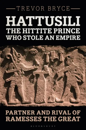 Hattusili, the Hittite Prince Who Stole an Empire - Trevor  Bryce