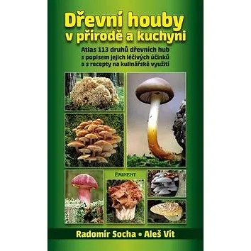 Dřevní houby v přírodě a kuchyni: Atlas 113 druhů dřevních hub s popisem jejich léčivých účinků a s  (978-80-7281-480-0)