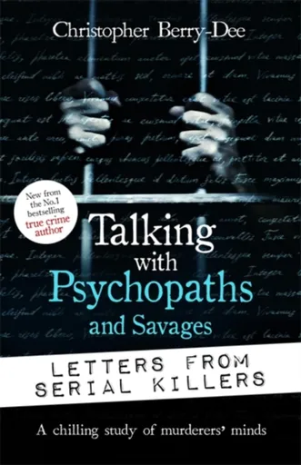 Talking with Psychopaths and Savages: Letters from Serial Killers - Christopher Berry-Dee