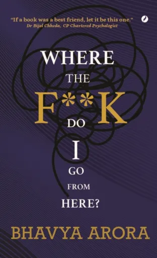 Where the F**K  Do I Go From Here? - Bhavya Arora